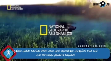 تردد قناة ناشيونال جيوغرافيك نايل سات 2025 لمتابعة أفضل محتوى الطبيعة والعلوم بجودة HD الآن